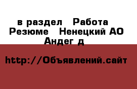  в раздел : Работа » Резюме . Ненецкий АО,Андег д.